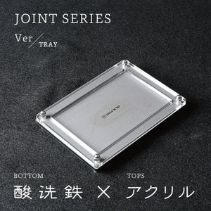 Joint Series Tray　BOTTOM：酸洗鉄、TOP：アクリル